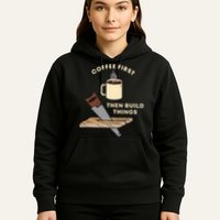 Coffee First Then Build Things Woodworking Carpenter Builder Hoodie