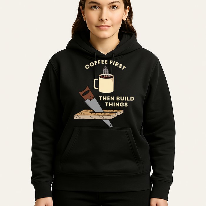 Coffee First Then Build Things Woodworking Carpenter Builder Hoodie