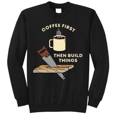 Coffee First Then Build Things Woodworking Carpenter Builder Sweatshirt