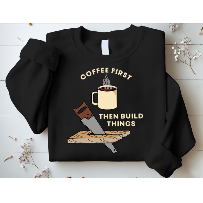 Coffee First Then Build Things Woodworking Carpenter Builder Sweatshirt
