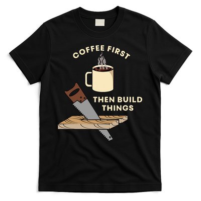 Coffee First Then Build Things Woodworking Carpenter Builder T-Shirt