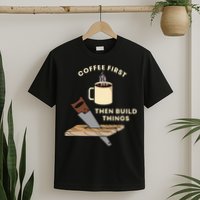 Coffee First Then Build Things Woodworking Carpenter Builder T-Shirt