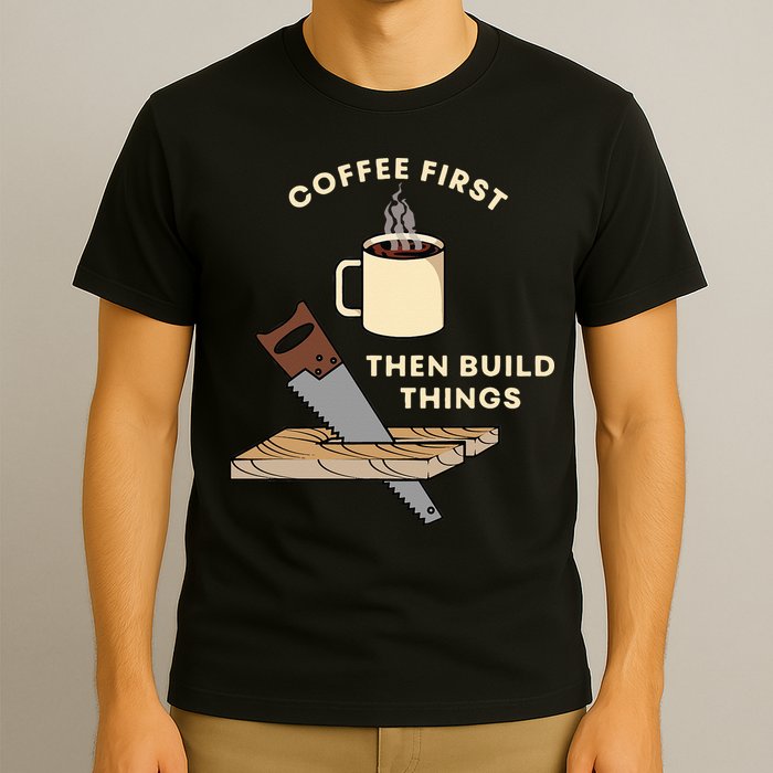 Coffee First Then Build Things Woodworking Carpenter Builder T-Shirt