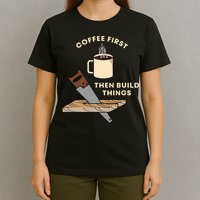 Coffee First Then Build Things Woodworking Carpenter Builder T-Shirt