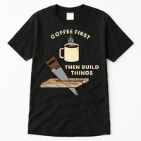 Coffee First Then Build Things Woodworking Carpenter Builder Tall T-Shirt