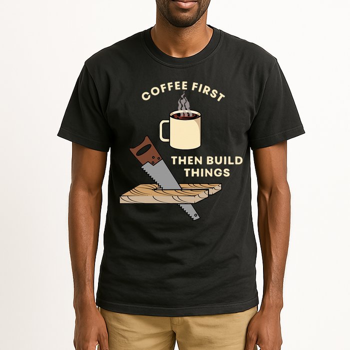 Coffee First Then Build Things Woodworking Carpenter Builder Tall T-Shirt