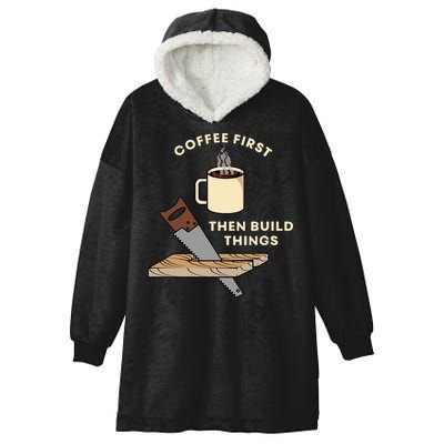 Coffee First Then Build Things Woodworking Carpenter Builder Hooded Wearable Blanket