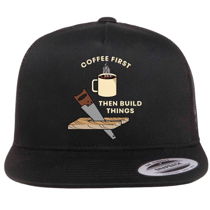 Coffee First Then Build Things Woodworking Carpenter Builder Flatbill Hat