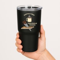 Coffee First Then Build Things Woodworking Carpenter Builder Tumbler