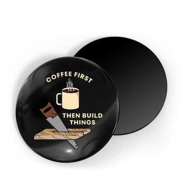 Coffee First Then Build Things Woodworking Carpenter Builder Magnet
