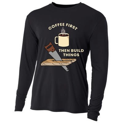 Coffee First Then Build Things Woodworking Carpenter Builder Cooling Performance Long Sleeve Crew