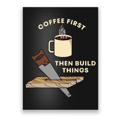 Coffee First Then Build Things Woodworking Carpenter Builder Poster