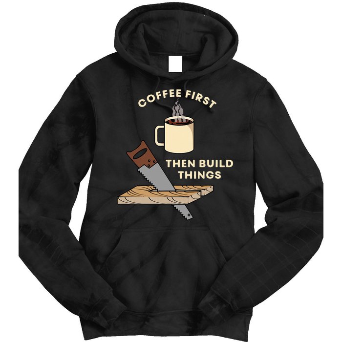 Coffee First Then Build Things Woodworking Carpenter Builder Tie Dye Hoodie