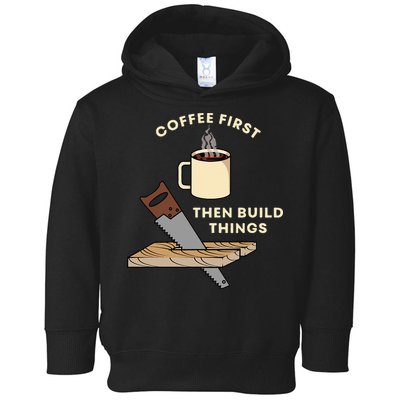 Coffee First Then Build Things Woodworking Carpenter Builder Toddler Hoodie