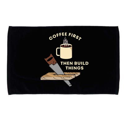 Coffee First Then Build Things Woodworking Carpenter Builder Microfiber Hand Towel