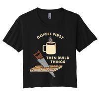 Coffee First Then Build Things Woodworking Carpenter Builder Crop Top