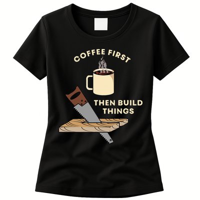 Coffee First Then Build Things Woodworking Carpenter Builder Womens T-Shirt
