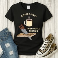 Coffee First Then Build Things Woodworking Carpenter Builder Womens T-Shirt