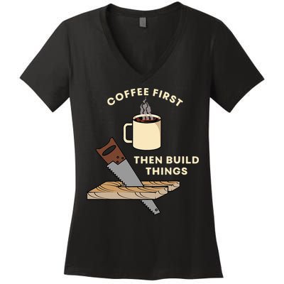 Coffee First Then Build Things Woodworking Carpenter Builder Women's V-Neck T-Shirt