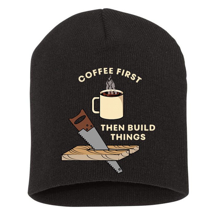Coffee First Then Build Things Woodworking Carpenter Builder Short Acrylic Beanie