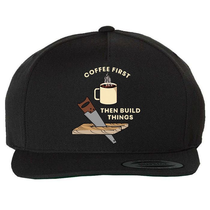 Coffee First Then Build Things Woodworking Carpenter Builder Wool Snapback Cap