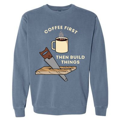 Coffee First Then Build Things Woodworking Carpenter Builder Garment-Dyed Sweatshirt