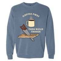 Coffee First Then Build Things Woodworking Carpenter Builder Garment-Dyed Sweatshirt