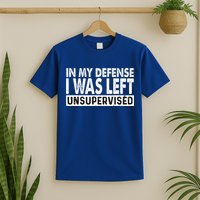 Cool Funny Tee In My Defense I Was Left Unsupervised T-Shirt