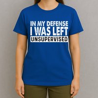 Cool Funny Tee In My Defense I Was Left Unsupervised T-Shirt