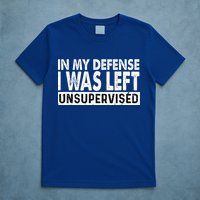 Cool Funny Tee In My Defense I Was Left Unsupervised T-Shirt