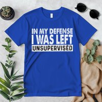 Cool Funny Tee In My Defense I Was Left Unsupervised Premium T-Shirt