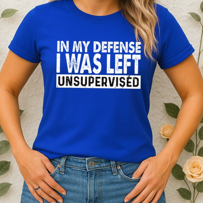 Cool Funny Tee In My Defense I Was Left Unsupervised Womens T-Shirt