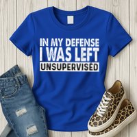 Cool Funny Tee In My Defense I Was Left Unsupervised Womens T-Shirt