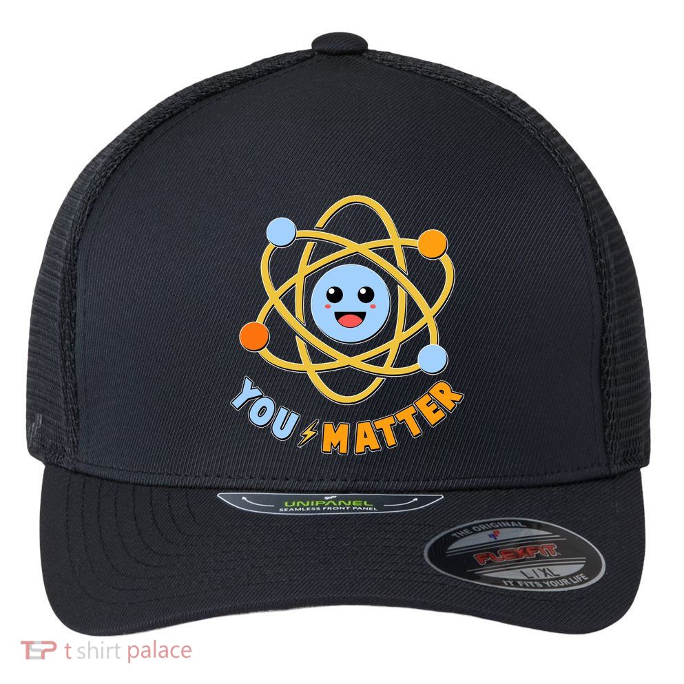 Cute Funny You Matter Science Atom Flexfit Unipanel Trucker Cap