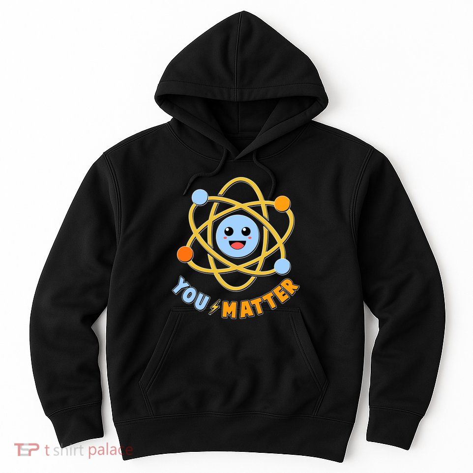 Cute Funny You Matter Science Atom Hoodie