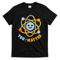 Cute Funny You Matter Science Atom T-Shirt