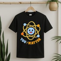 Cute Funny You Matter Science Atom T-Shirt