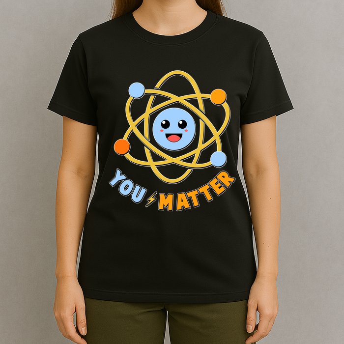 Cute Funny You Matter Science Atom T-Shirt