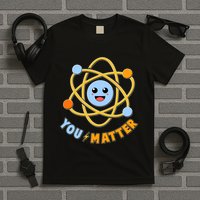 Cute Funny You Matter Science Atom T-Shirt