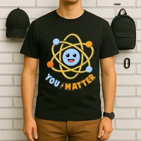 Cute Funny You Matter Science Atom T-Shirt