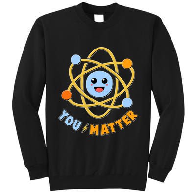 Cute Funny You Matter Science Atom Tall Sweatshirt