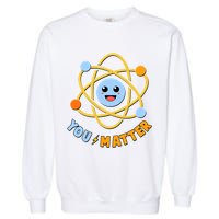 Cute Funny You Matter Science Atom Garment-Dyed Sweatshirt