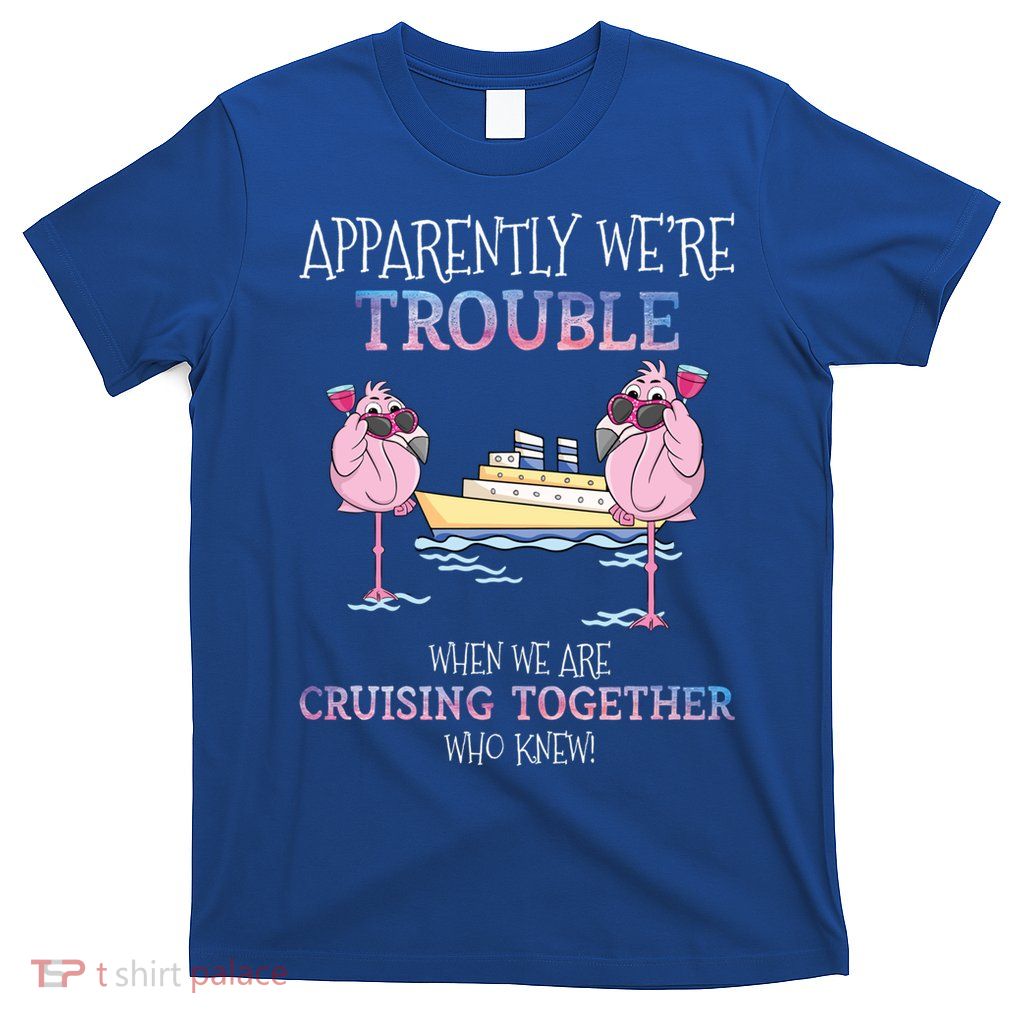 Cool Gift Apparently Were Trouble When We Are Cruising Together Cruise Gift T-Shirt