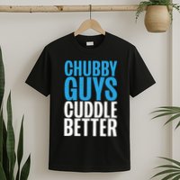 Chubby Guys Cuddle Better Funny Fat T-Shirt