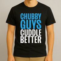 Chubby Guys Cuddle Better Funny Fat T-Shirt