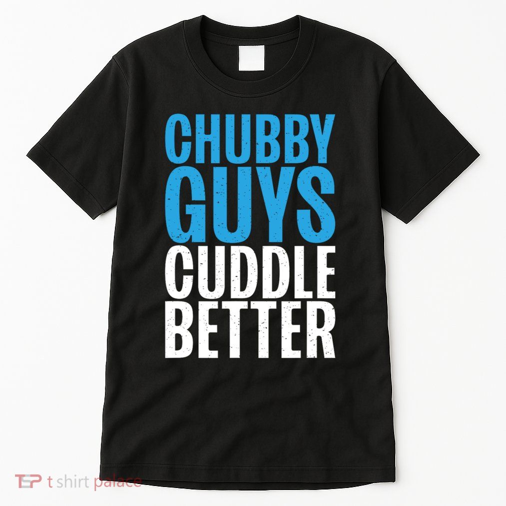 Chubby Guys Cuddle Better Funny Fat Tall T-Shirt