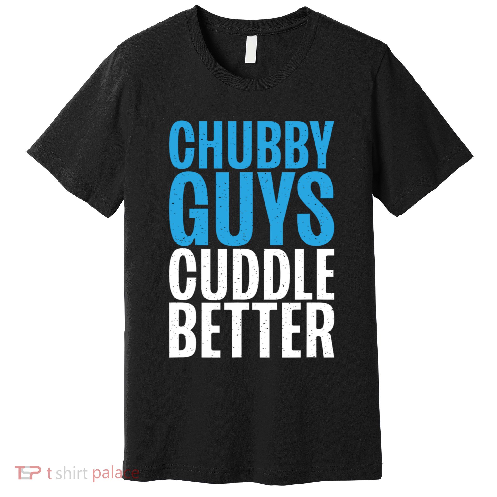 Chubby Guys Cuddle Better Funny Fat Premium T-Shirt
