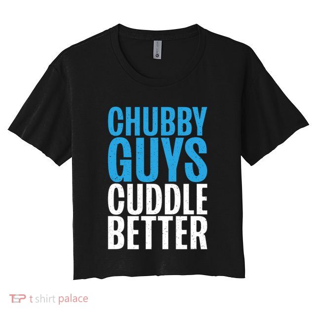 Chubby Guys Cuddle Better Funny Fat Crop Top