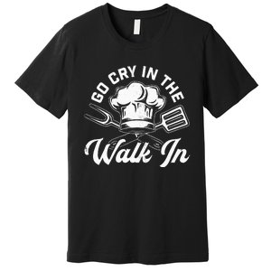 Chef Go Cry In The Walk In Funny Cook Cooking Hat Premium T-Shirt