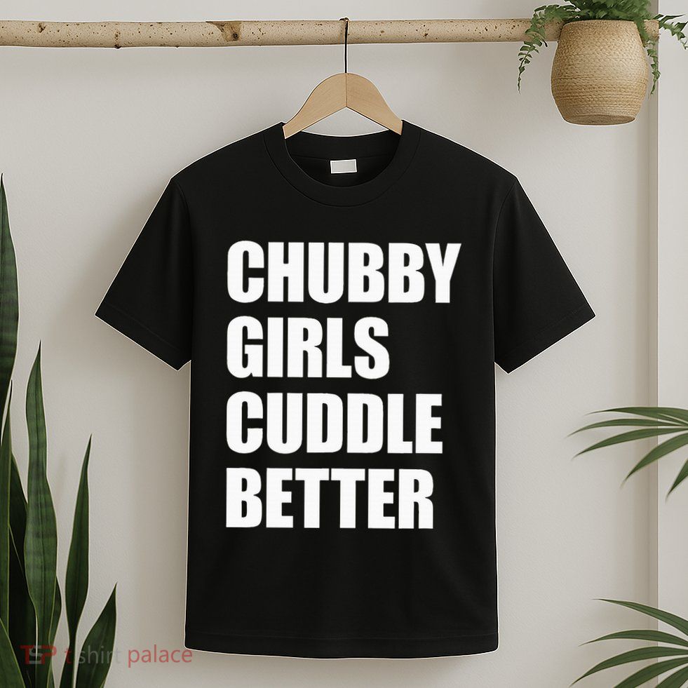 Chubby Girl Cuddle Better T-Shirt